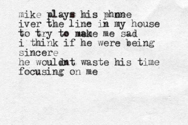 mike plays his phne one iver the line in my house to try to mem ake me sad i think if he were being sincere he wouldnt waste his time focusing on me
