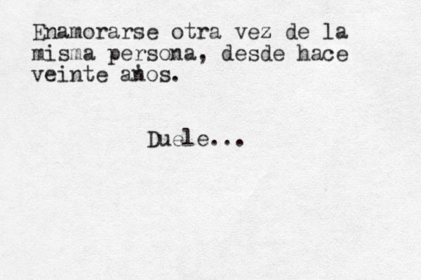 Enamorarse otra vez z de la misma persona, desde hace veinte a ' nos . Duele...