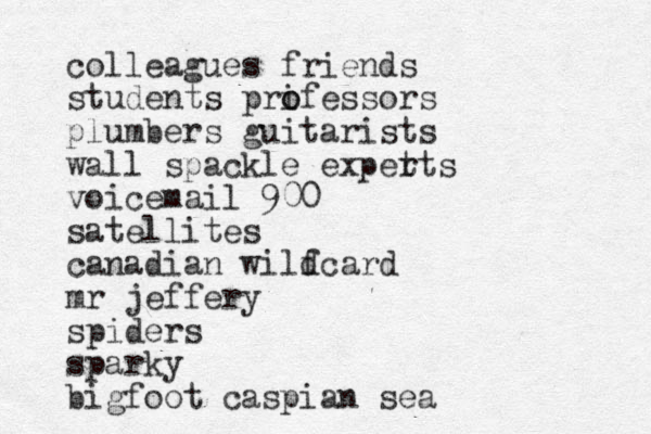 colleagues friends students prifessors o o plumbers guitarists wall spackle expet rts voicemail 900 satellites canadian wilf dcard mr jeffery spiders sparky bigfoot caspian sea