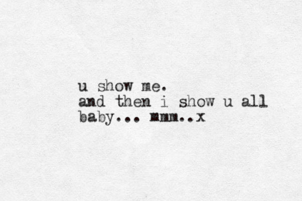 u show me. and then i show u all baby... mmm. x .