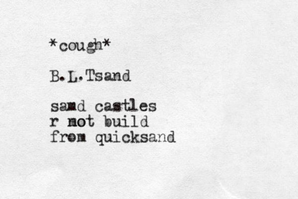 *cough* B.L.Tsand samd castles r mo not build from quicksand