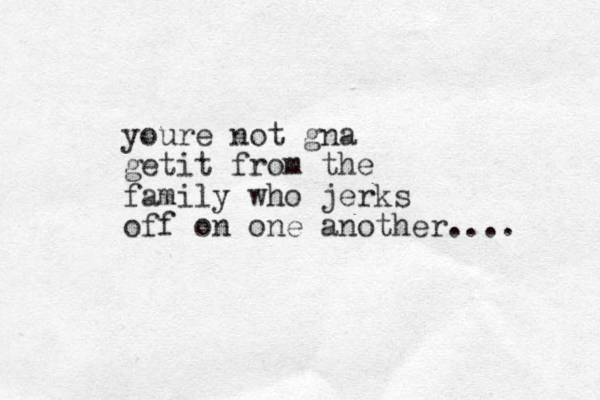 youre not gna getit from the family who jerks off on one another....