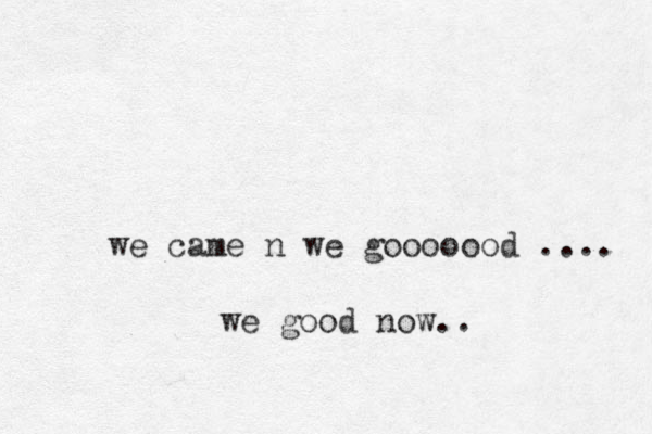 we came n we gooooood .... we good now.. 