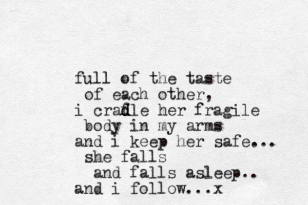 full of the taste of each other, i craf d d dle her fragile body in my arms and i keep her safe... she falls and falls asleep.. and i follow...x