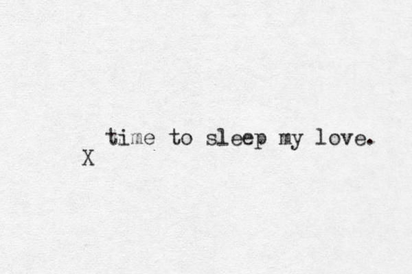time to sleep my love. X 