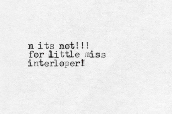 n its not!!! for little miss interloper!