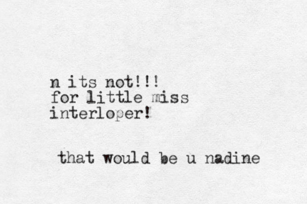 n its not!!! for little miss interloper! that would be u nadine