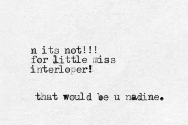 n its not!!! for little miss interloper! that would be u nadine .