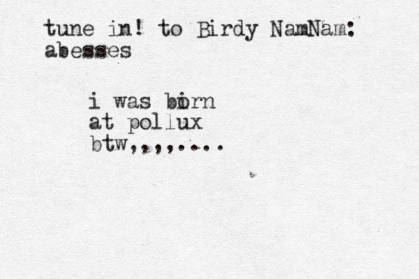i was bi orn at pollux btw,,,,.... tune in! to Birdy NamNa m: abesses