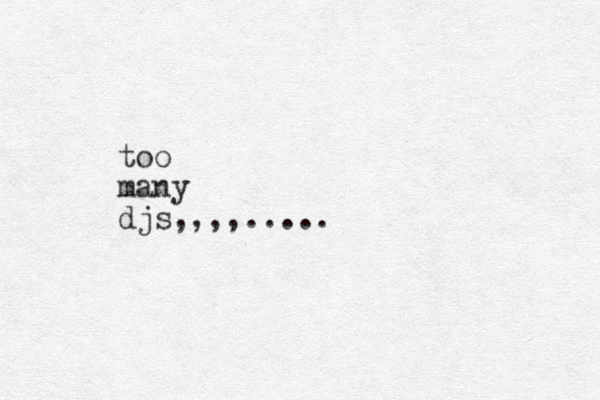 too many djs,,,,.....