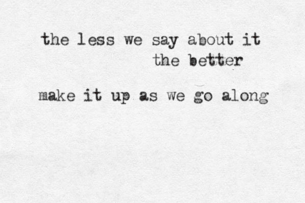the less we say about it the better make it up as we go along 