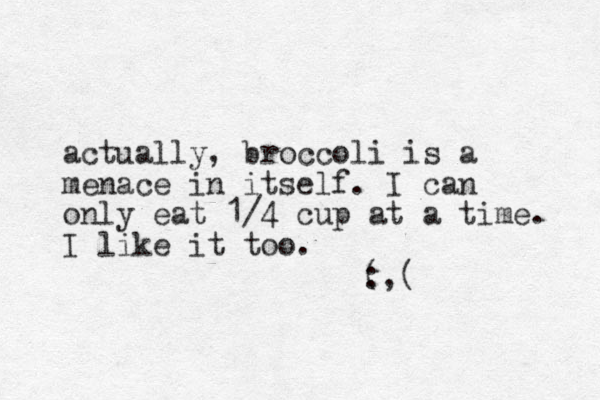 actually, broccoli is a menace in itself. I can only eat 1/4 cup at a time. I like it too. (, : ( 