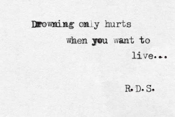 Drowning only hurts when you want to live... R.D.S. 