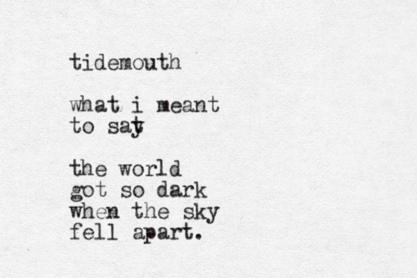 tidemouth what i meant to sat y the world got so dark when the sky fell apart.