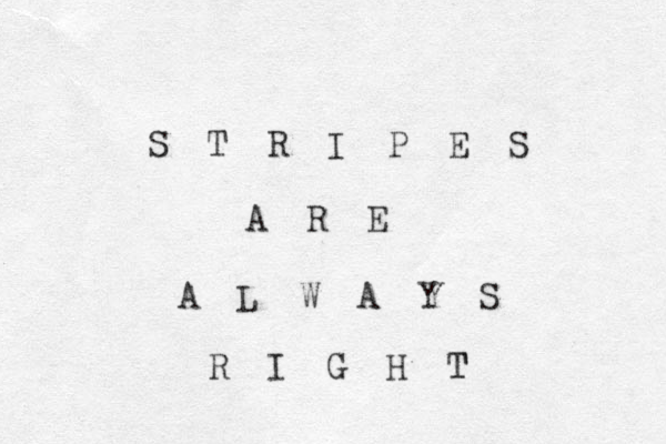 S T R I P E S A R E A L W A Y S R I G H T T 