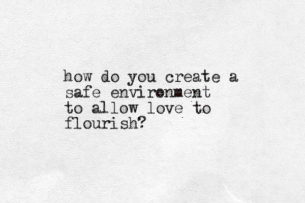 how do you create a safe environment to allow love to flourish? 
