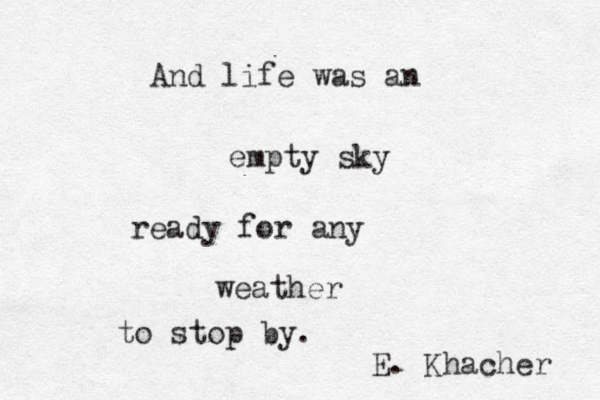And life was an empty sky ready for any weather to stop by. E. Khacher 