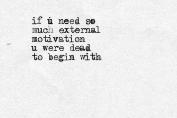 if i u need so much external motivation u were dead to begin with