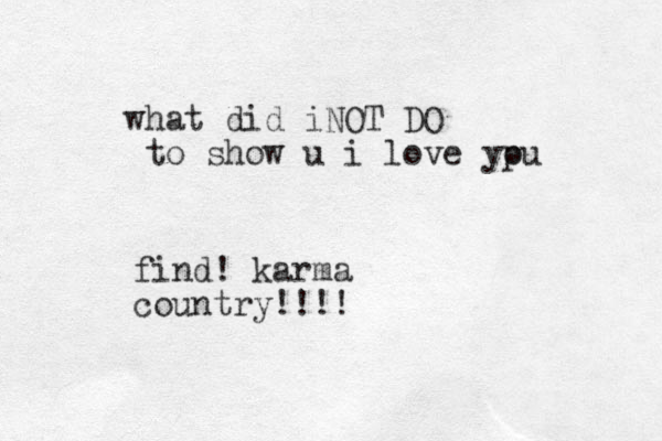 what did iNOT DO to show u i love ypu o find! karma country!!!!