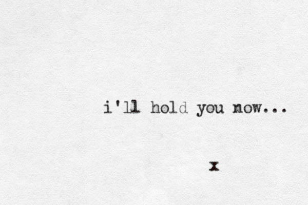 i'll hold you now... x