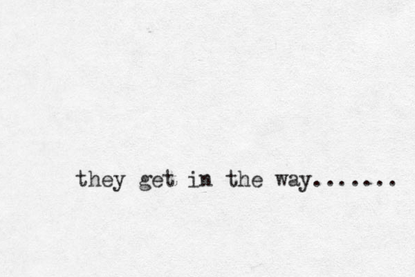 they get in the way....... 
