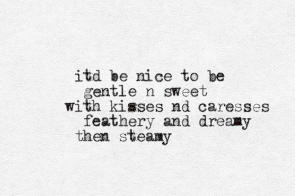 itd be nice to be gentle n sweet with kisses nd caresses feathery and dreamy then steamy 