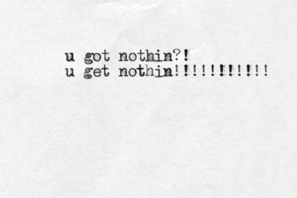 u got nothin?! u get nothin!!!!!!!!!!! 