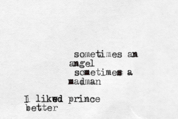 sometimes an ngel a sometimes a madman i likwd e ed prince better I