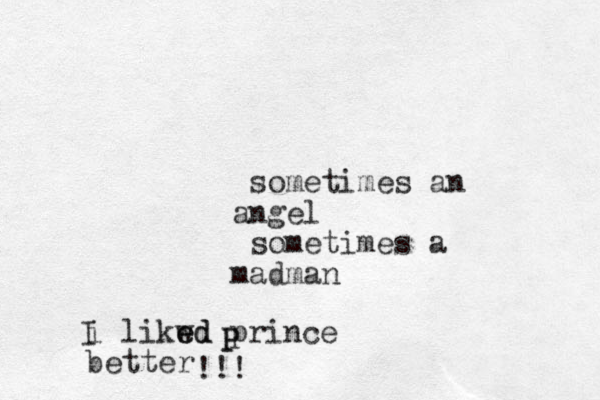 sometimes an ngel a sometimes a madman i likwd e ed prince better I P P !!!