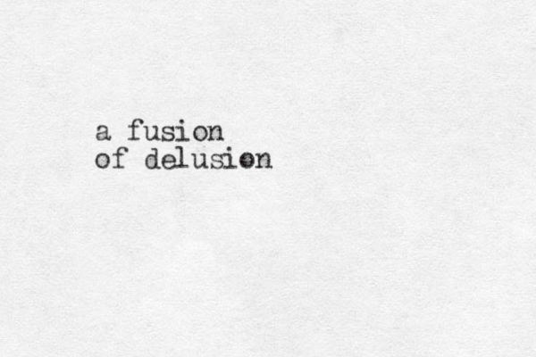 a fusion of delusion