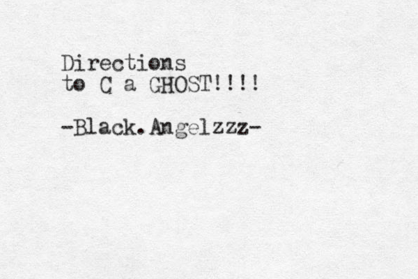 Directions to C a GHOST!!!! -Black.Angelzzz-