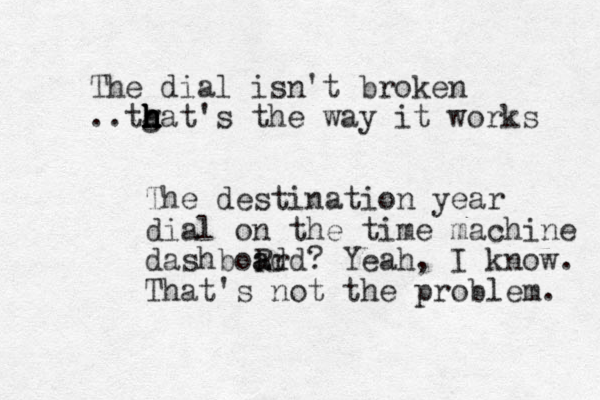 The dial isn't broken ..tgat's h h h h h h the way it works The destination year dial on the time machine dashboRd ard a ? Yeah, I know. That's not the problem. 