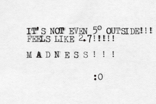 IT'S NOT EVEN 5 OUTSIDE!!! FEELS LIKE 2.7!!!!! M A D N E S S ! ! ! o :0