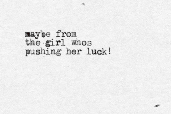 maybe from the girl whos pushing her luck!