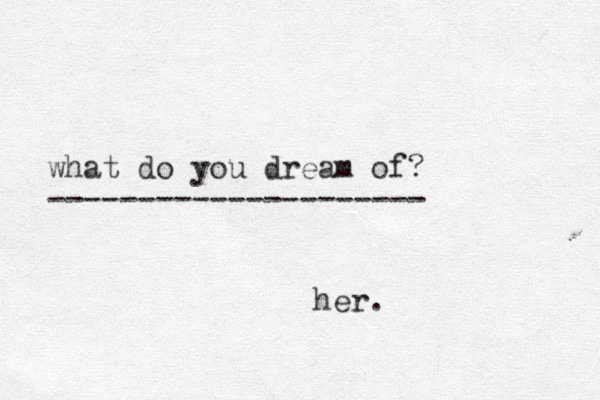 what do you dream of? --------------------- her.
