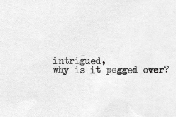 intrigued, why is it pegged over? 