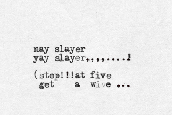 nay slayer yay slayer,,,,..... ! (stop!!!at five get a wive ...