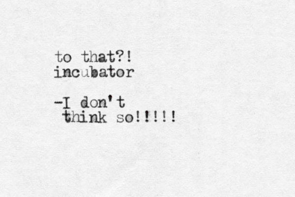 to that?! incubator -I don't think so!!!!!