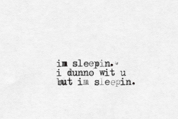 im sleepin. i dunno wit u but im sleepin. 