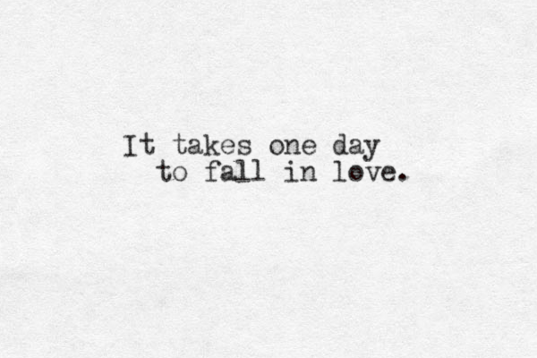 It takes one day to fall in love. 