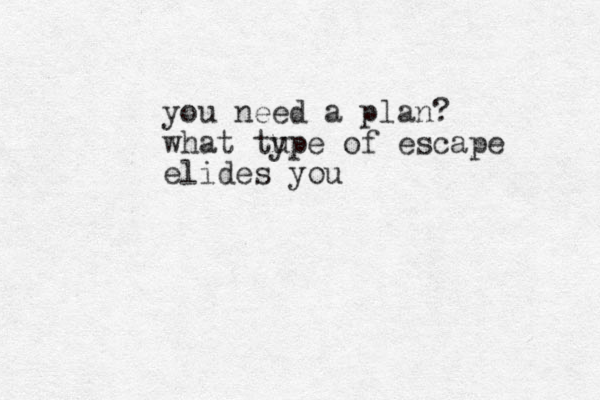 you need a plan? what tu ype of escape elides you