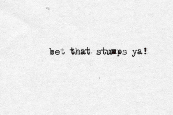 bet that stumps ya! 