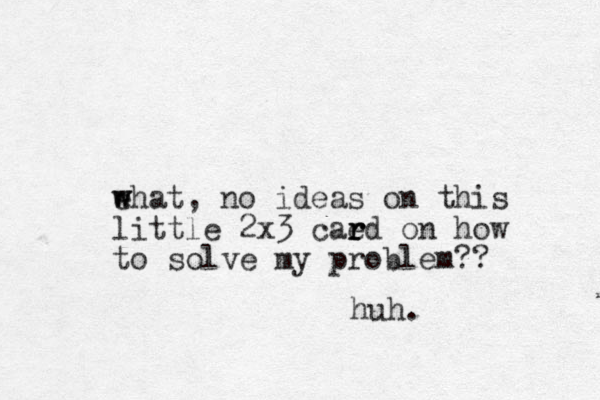 ehat w w , no ideas on this little 2x3 caed r r r on how to solve my problem?? huh.