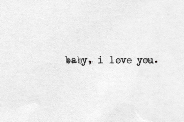 baby, i love you. 