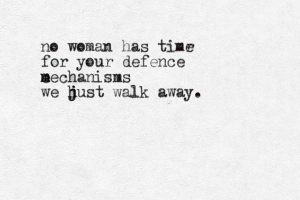 no woman has timr e for your defence e m mechanisms we h j just walk away. 