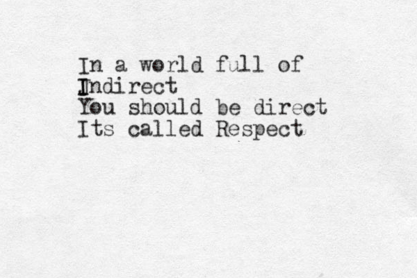 In a world full of J I I ndirect You should be direct Its called Respect 