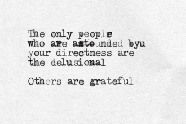 The only peoplr e who are astounded by u your directness are the delusional Others are grateful 