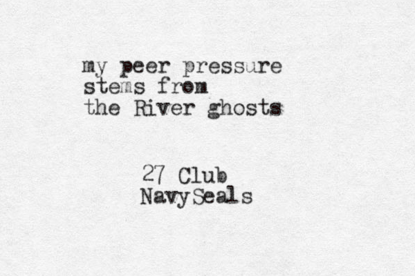 my peer pressure stems from the River ghosts 27 Club NavySeals
