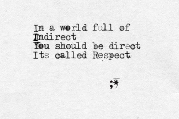 In a world full of J I I ndirect You should be direct Its called Respect ;) *