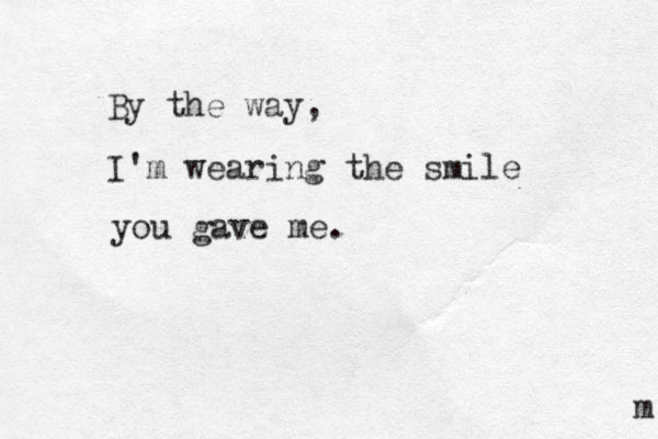 By the way, I'm wearing the smile you gave me. m 